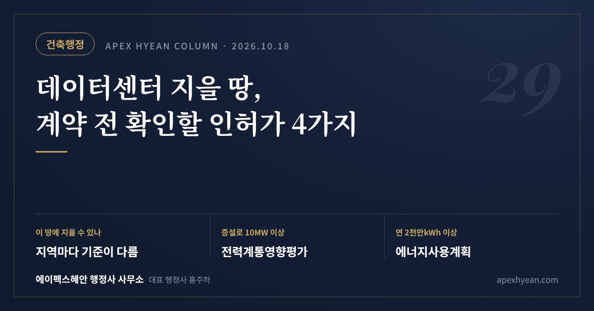 데이터센터 지을 땅, 계약 전에 확인할 인허가 4가지 — 핵심 요약: 이 땅에 지을 수 있는지는 지역마다 기준이 다름 / 증설로 10MW 이상이면 전력계통영향평가 / 연 2천만kWh 이상이면 에너지사용계획